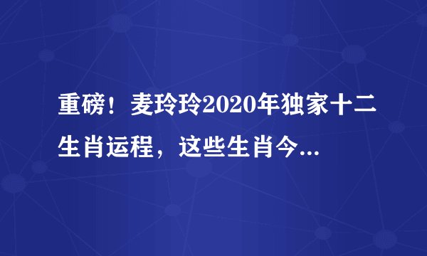 重磅！麦玲玲2020年独家十二生肖运程，这些生肖今年最旺！