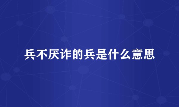 兵不厌诈的兵是什么意思