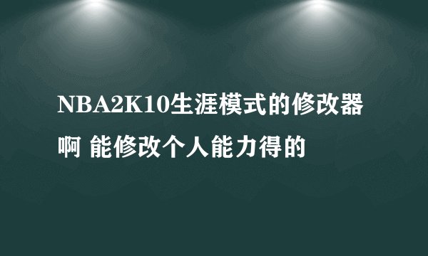 NBA2K10生涯模式的修改器啊 能修改个人能力得的