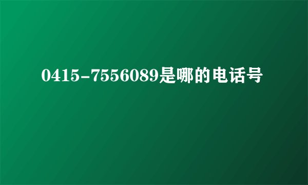 0415-7556089是哪的电话号