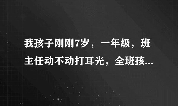 我孩子刚刚7岁,一年级,班主任动不动打耳光,全班孩子都挨过打,学习不好的几乎天天打,该怎么解决?