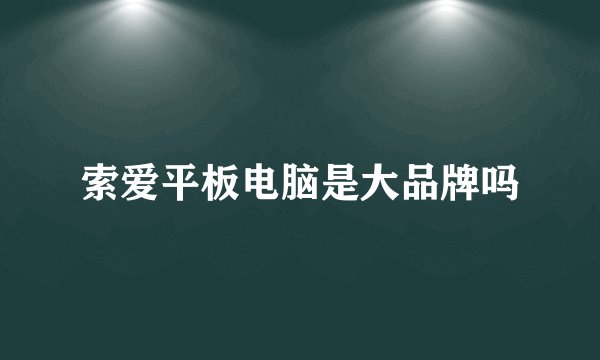 索爱平板电脑是大品牌吗