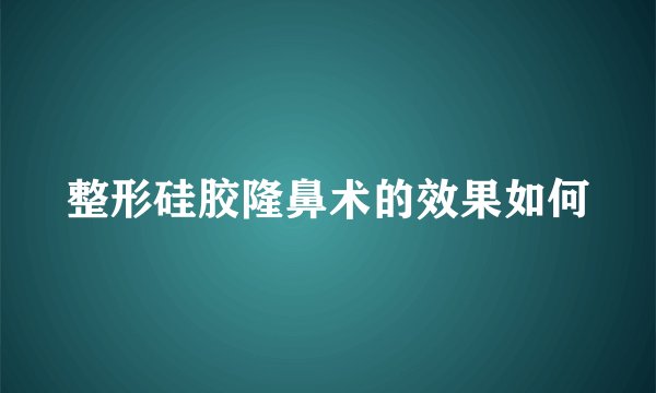 整形硅胶隆鼻术的效果如何