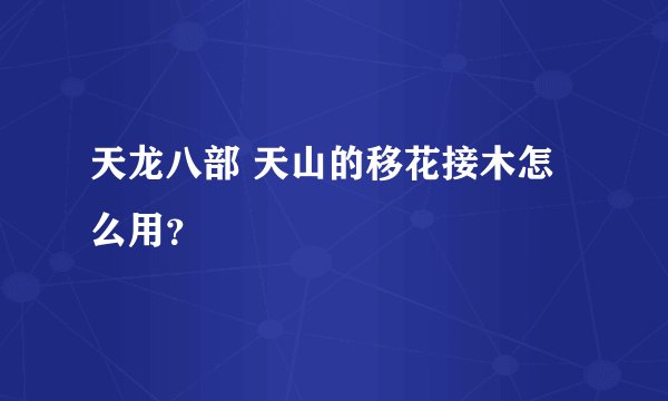 天龙八部 天山的移花接木怎么用？