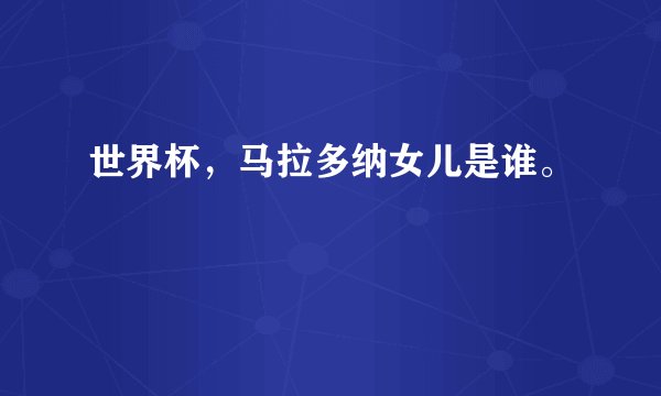 世界杯，马拉多纳女儿是谁。