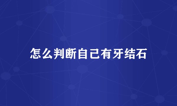 怎么判断自己有牙结石