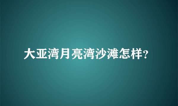 大亚湾月亮湾沙滩怎样？