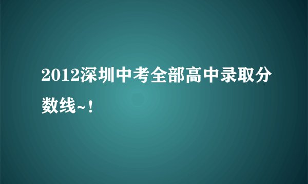2012深圳中考全部高中录取分数线~！