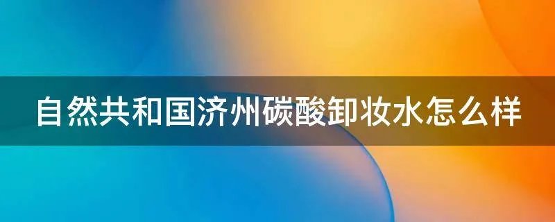 自然共和国济州碳酸卸妆水怎么样