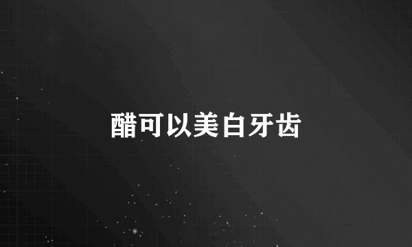 醋可以美白牙齿
