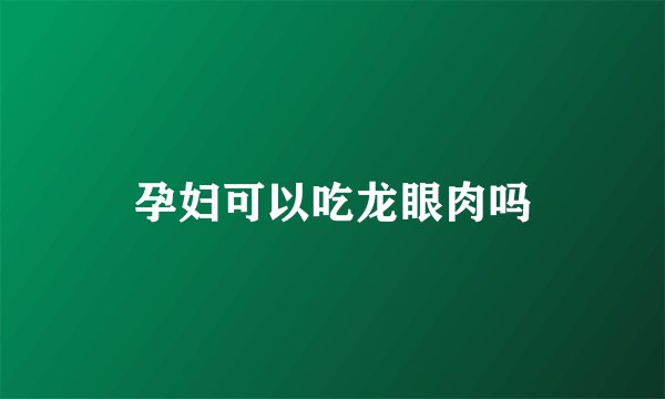 孕妇可以吃龙眼肉吗