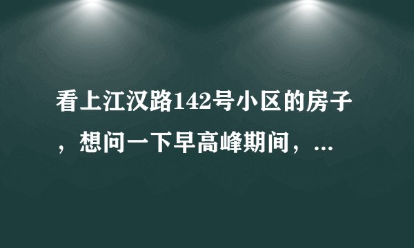 看上江汉路142号小区的房子，想问一下早高峰期间，小区周边的交通怎么样？会堵车吗？