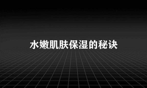 水嫩肌肤保湿的秘诀