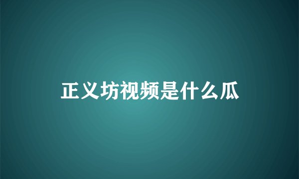正义坊视频是什么瓜