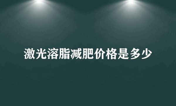 激光溶脂减肥价格是多少