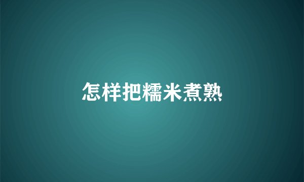 怎样把糯米煮熟