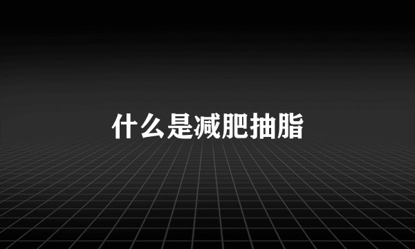 什么是减肥抽脂