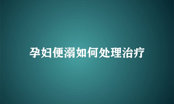孕妇便溺如何处理治疗