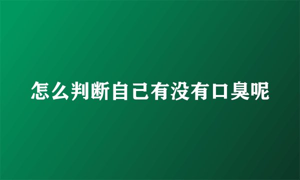 怎么判断自己有没有口臭呢