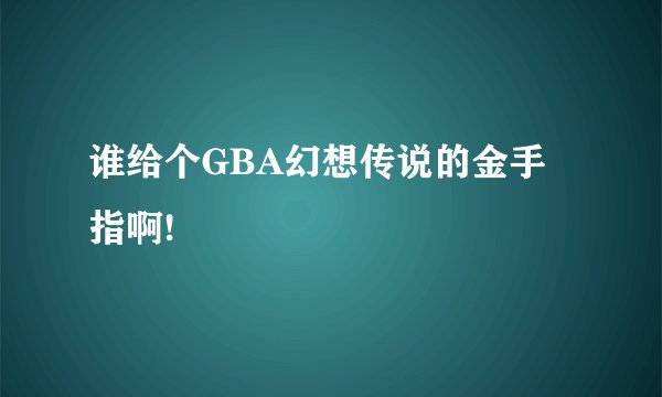 谁给个GBA幻想传说的金手指啊!