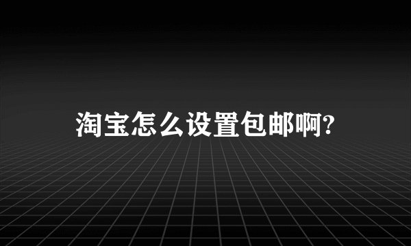 淘宝怎么设置包邮啊?