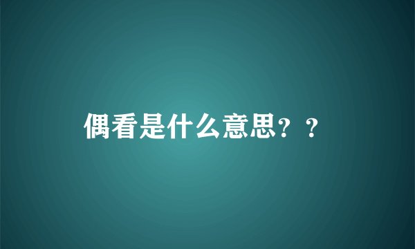 偶看是什么意思？？