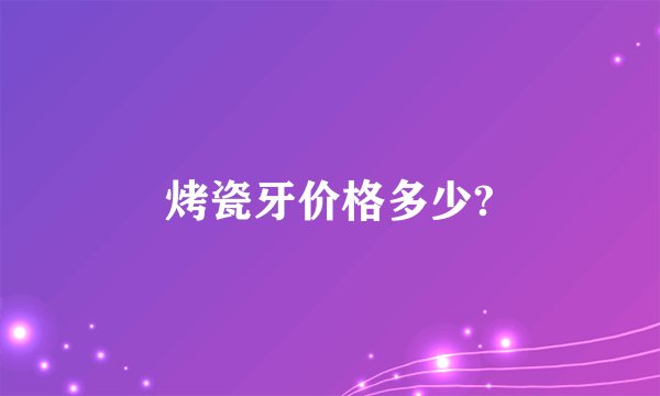 烤瓷牙价格多少?