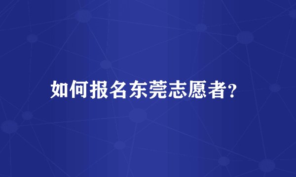 如何报名东莞志愿者？