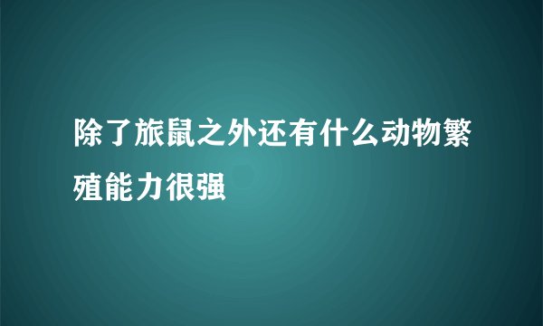 除了旅鼠之外还有什么动物繁殖能力很强