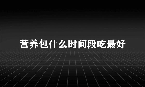 营养包什么时间段吃最好