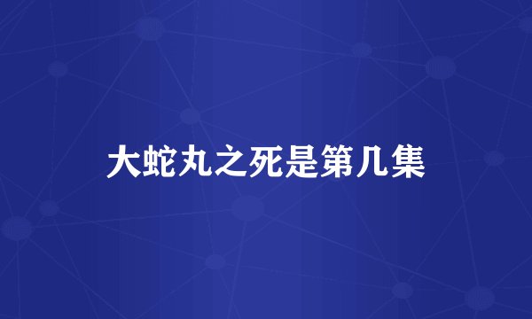 大蛇丸之死是第几集