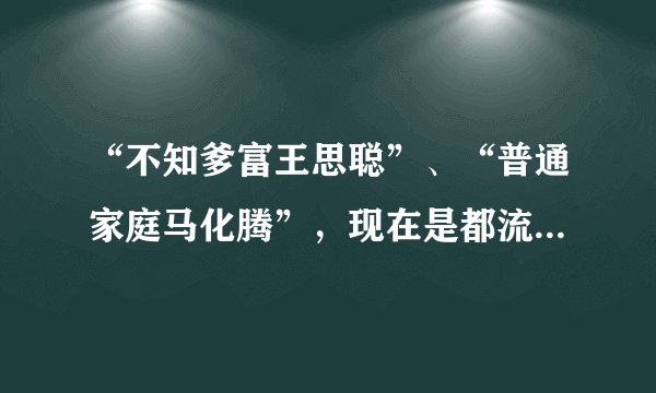 “不知爹富王思聪”、“普通家庭马化腾”,现在是都流行这样的炫耀方式吗?你怎么看?