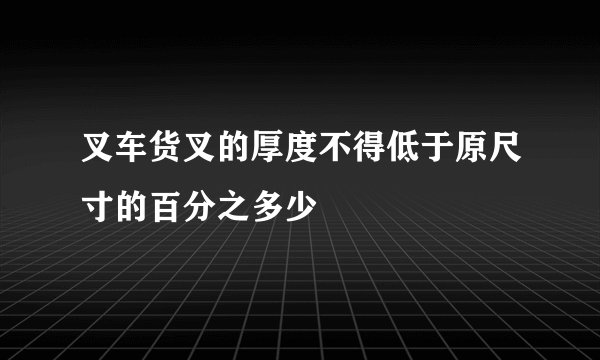 叉车货叉的厚度不得低于原尺寸的百分之多少