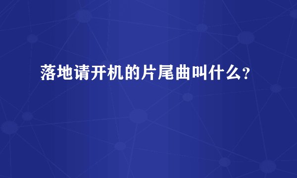 落地请开机的片尾曲叫什么？