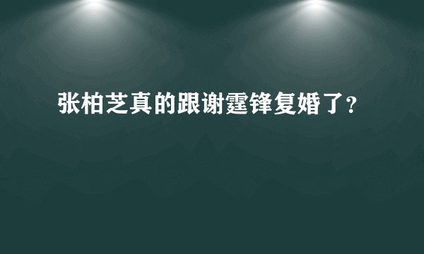 张柏芝真的跟谢霆锋复婚了？