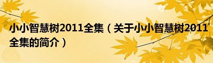 小小智慧树2011全集（关于小小智慧树2011全集的简介）