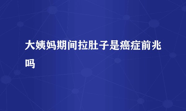 大姨妈期间拉肚子是癌症前兆吗