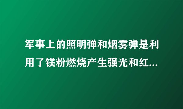 军事上的照明弹和烟雾弹是利用了镁粉燃烧产生强光和红磷燃烧产生大量白烟的原理？