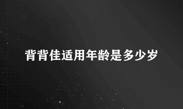 背背佳适用年龄是多少岁