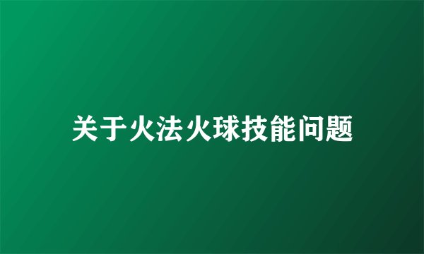关于火法火球技能问题