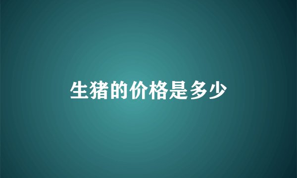 生猪的价格是多少
