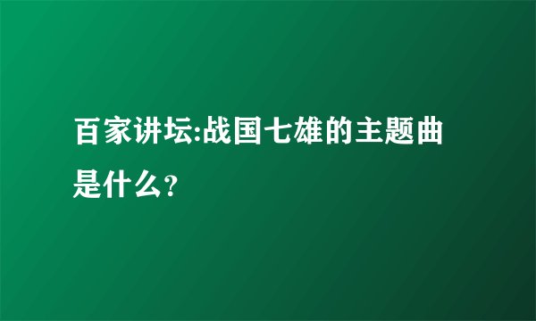 百家讲坛:战国七雄的主题曲是什么?