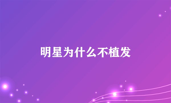 明星为什么不植发
