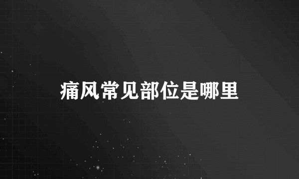 痛风常见部位是哪里