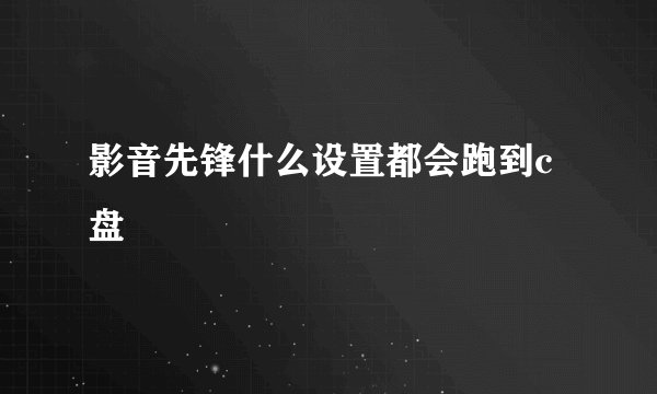 影音先锋什么设置都会跑到c盘
