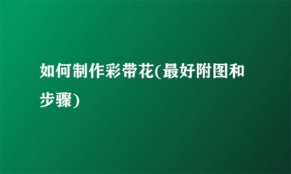 如何制作彩带花(最好附图和步骤)