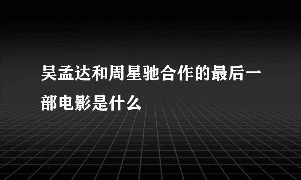 吴孟达和周星驰合作的最后一部电影是什么