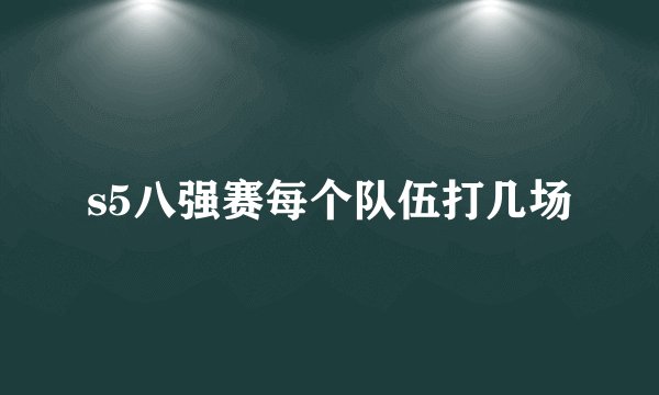 s5八强赛每个队伍打几场