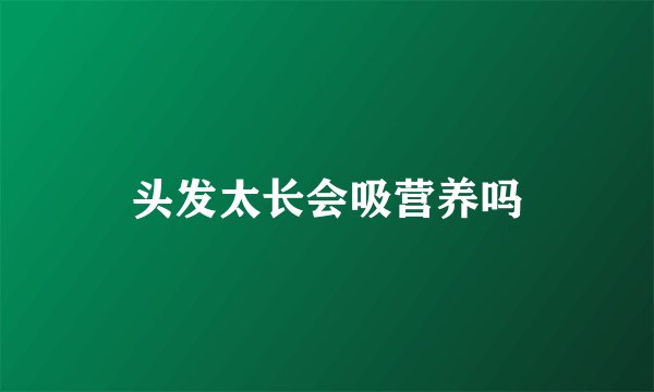 头发太长会吸营养吗