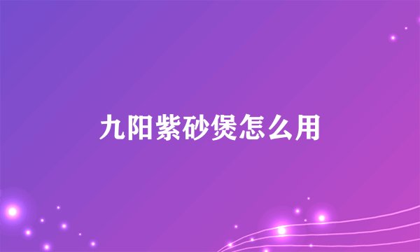 九阳紫砂煲怎么用